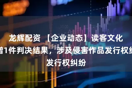龙辉配资 【企业动态】读客文化新增1件判决结果，涉及侵害作品发行权纠纷