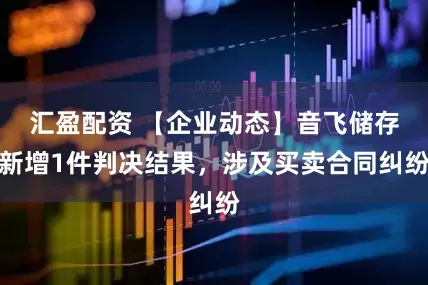 汇盈配资 【企业动态】音飞储存新增1件判决结果，涉及买卖合同纠纷