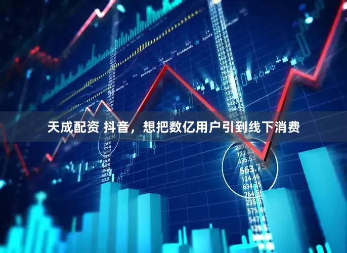天成配资 抖音，想把数亿用户引到线下消费