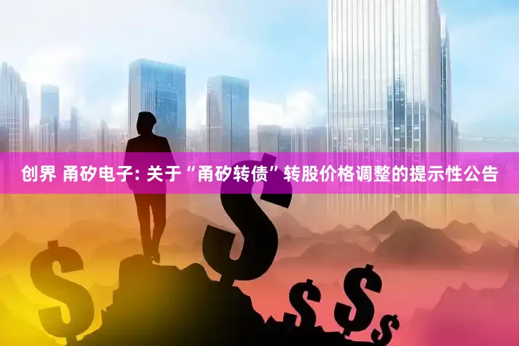 创界 甬矽电子: 关于“甬矽转债”转股价格调整的提示性公告