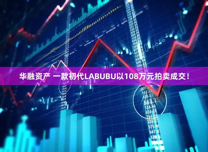 华融资产 一款初代LABUBU以108万元拍卖成交！