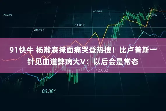 91快牛 杨瀚森掩面痛哭登热搜！比卢普斯一针见血道弊病大V：以后会是常态