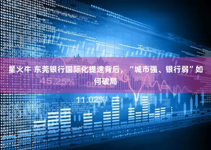 星火牛 东莞银行国际化提速背后，“城市强、银行弱”如何破局